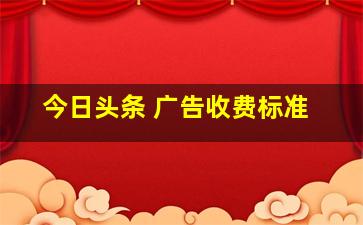 今日头条 广告收费标准